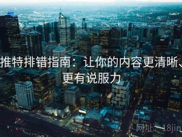 推特排错指南：让你的内容更清晰、更有说服力