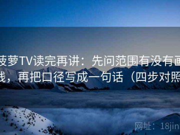 菠萝TV读完再讲：先问范围有没有画线，再把口径写成一句话（四步对照）