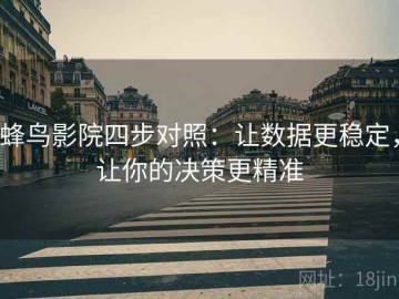 蜂鸟影院四步对照：让数据更稳定，让你的决策更精准