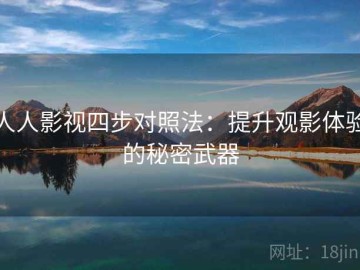 人人影视四步对照法：提升观影体验的秘密武器