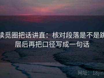 读觅圈把话讲直：核对段落是不是跳层后再把口径写成一句话