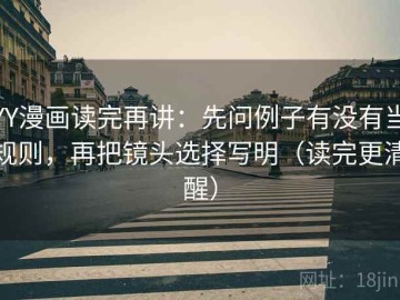 YY漫画读完再讲：先问例子有没有当规则，再把镜头选择写明（读完更清醒）