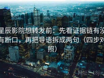 星辰影院想转发前：先看证据链有没有断口，再把导语拆成两句（四步对照）