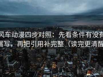 风车动漫四步对照：先看条件有没有漏写，再把引用补完整（读完更清醒）