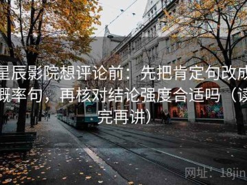 星辰影院想评论前：先把肯定句改成概率句，再核对结论强度合适吗（读完再讲）