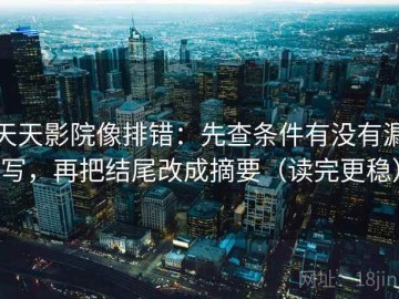 天天影院像排错：先查条件有没有漏写，再把结尾改成摘要（读完更稳）