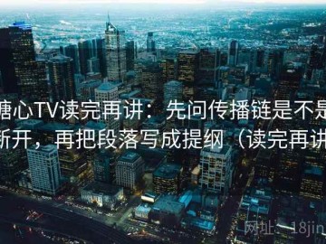 糖心TV读完再讲：先问传播链是不是断开，再把段落写成提纲（读完再讲）