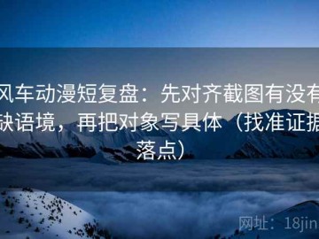 风车动漫短复盘：先对齐截图有没有缺语境，再把对象写具体（找准证据落点）