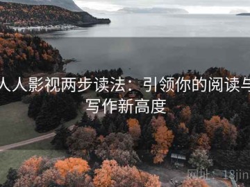 人人影视两步读法：引领你的阅读与写作新高度