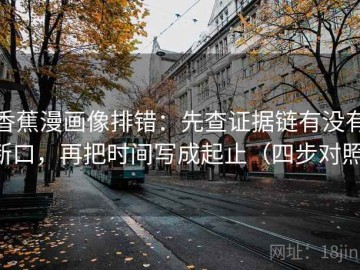 香蕉漫画像排错：先查证据链有没有断口，再把时间写成起止（四步对照）