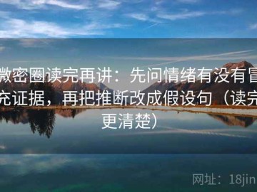 微密圈读完再讲：先问情绪有没有冒充证据，再把推断改成假设句（读完更清楚）