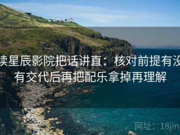读星辰影院把话讲直：核对前提有没有交代后再把配乐拿掉再理解