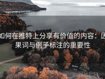 如何在推特上分享有价值的内容：因果词与例子标注的重要性