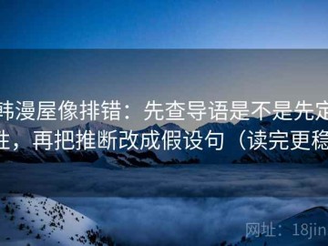 韩漫屋像排错：先查导语是不是先定性，再把推断改成假设句（读完更稳）