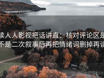 读人人影视把话讲直：核对评论区是不是二次叙事后再把情绪词删掉再读