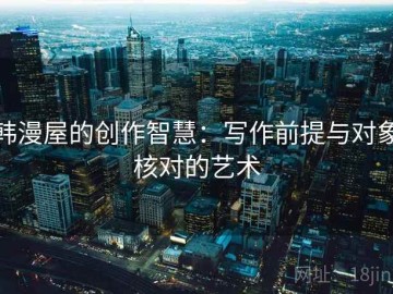 韩漫屋的创作智慧：写作前提与对象核对的艺术