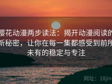 樱花动漫两步读法：揭开动漫阅读的新秘密，让你在每一集都感受到前所未有的稳定与专注