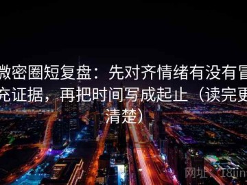 微密圈短复盘：先对齐情绪有没有冒充证据，再把时间写成起止（读完更清楚）