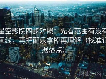 星空影院四步对照：先看范围有没有画线，再把配乐拿掉再理解（找准证据落点）