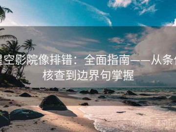 星空影院像排错：全面指南——从条件核查到边界句掌握