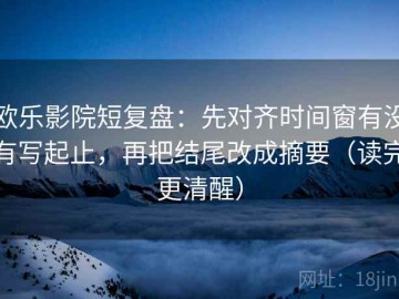 欧乐影院短复盘：先对齐时间窗有没有写起止，再把结尾改成摘要（读完更清醒）