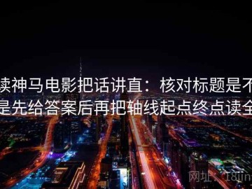 读神马电影把话讲直：核对标题是不是先给答案后再把轴线起点终点读全