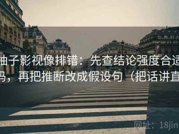 柚子影视像排错：先查结论强度合适吗，再把推断改成假设句（把话讲直）