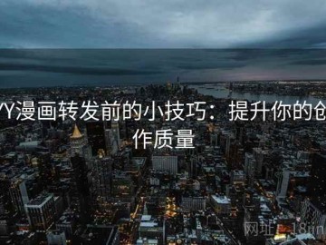 YY漫画转发前的小技巧：提升你的创作质量