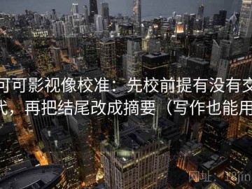 可可影视像校准：先校前提有没有交代，再把结尾改成摘要（写作也能用）
