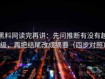 黑料网读完再讲：先问推断有没有越级，再把结尾改成摘要（四步对照）