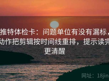 推特体检卡：问题单位有没有漏标，动作把剪辑按时间线重排，提示读完更清醒