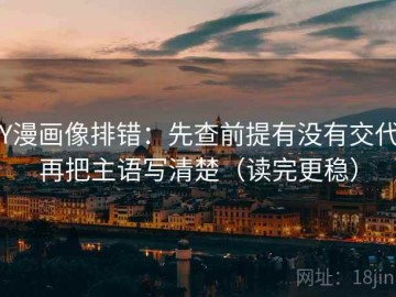 YY漫画像排错：先查前提有没有交代，再把主语写清楚（读完更稳）