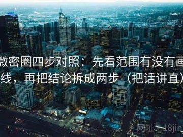 微密圈四步对照：先看范围有没有画线，再把结论拆成两步（把话讲直）
