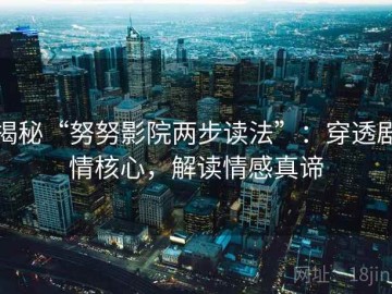 揭秘“努努影院两步读法”：穿透剧情核心，解读情感真谛