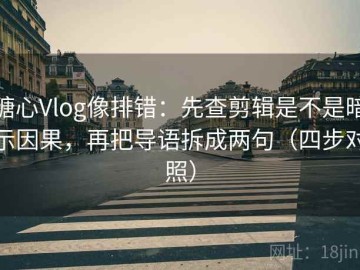 糖心Vlog像排错：先查剪辑是不是暗示因果，再把导语拆成两句（四步对照）