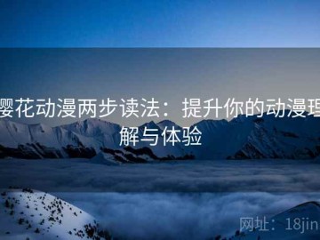 樱花动漫两步读法：提升你的动漫理解与体验