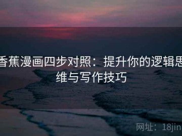 香蕉漫画四步对照：提升你的逻辑思维与写作技巧