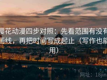 樱花动漫四步对照：先看范围有没有画线，再把时间写成起止（写作也能用）