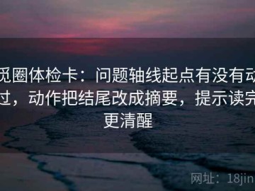 觅圈体检卡：问题轴线起点有没有动过，动作把结尾改成摘要，提示读完更清醒