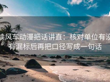 读风车动漫把话讲直：核对单位有没有漏标后再把口径写成一句话