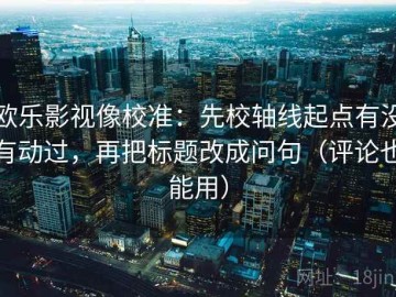 欧乐影视像校准：先校轴线起点有没有动过，再把标题改成问句（评论也能用）