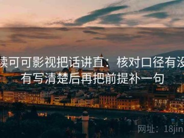 读可可影视把话讲直：核对口径有没有写清楚后再把前提补一句