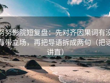 努努影院短复盘：先对齐因果词有没有带立场，再把导语拆成两句（把话讲直）