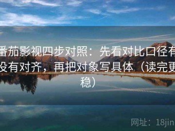 番茄影视四步对照：先看对比口径有没有对齐，再把对象写具体（读完更稳）