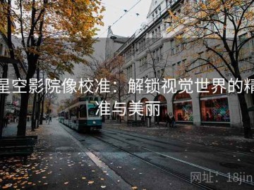 星空影院像校准：解锁视觉世界的精准与美丽