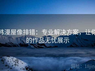 韩漫屋像排错：专业解决方案，让你的作品无忧展示