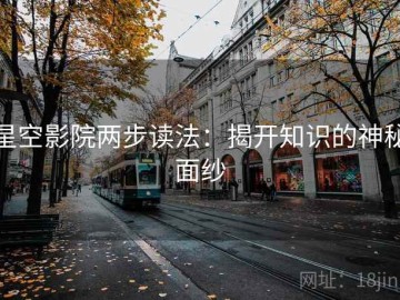 星空影院两步读法：揭开知识的神秘面纱