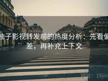 柚子影视转发前的热度分析：先看偏差，再补充上下文