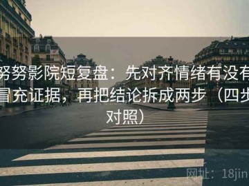 努努影院短复盘：先对齐情绪有没有冒充证据，再把结论拆成两步（四步对照）