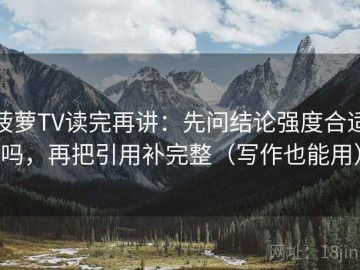 菠萝TV读完再讲：先问结论强度合适吗，再把引用补完整（写作也能用）